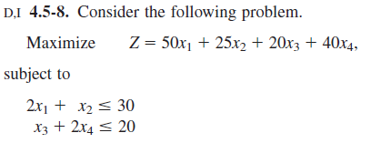 DI 4.5-8. Consider the following problem.
Мaximize
Z = 50x1 + 25x2 + 20x3 + 40x4,
subject to
2х + х2 30
X3 + 2x4 < 20

