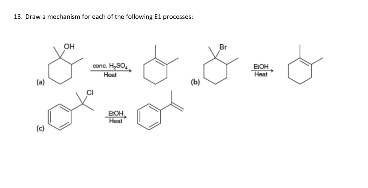 13. Draw a mechanism for each of the following E1 processes:
OH
Br
conc. H,SO.
Heat
EŁOH
Heat
(a)
(Ь)
CI
EŁOH
Нeat
(c)

