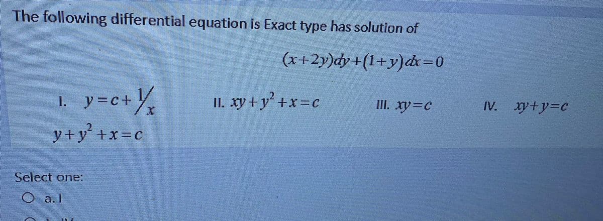 The following differential equation is Exact type has solution of
(x+2y)dy+(1+y)dx=0
1.
II. xy + y+x=DC
II. Xy=C
IV. xy+y3Dc
y+y+x3c
Select one:
O a.l
