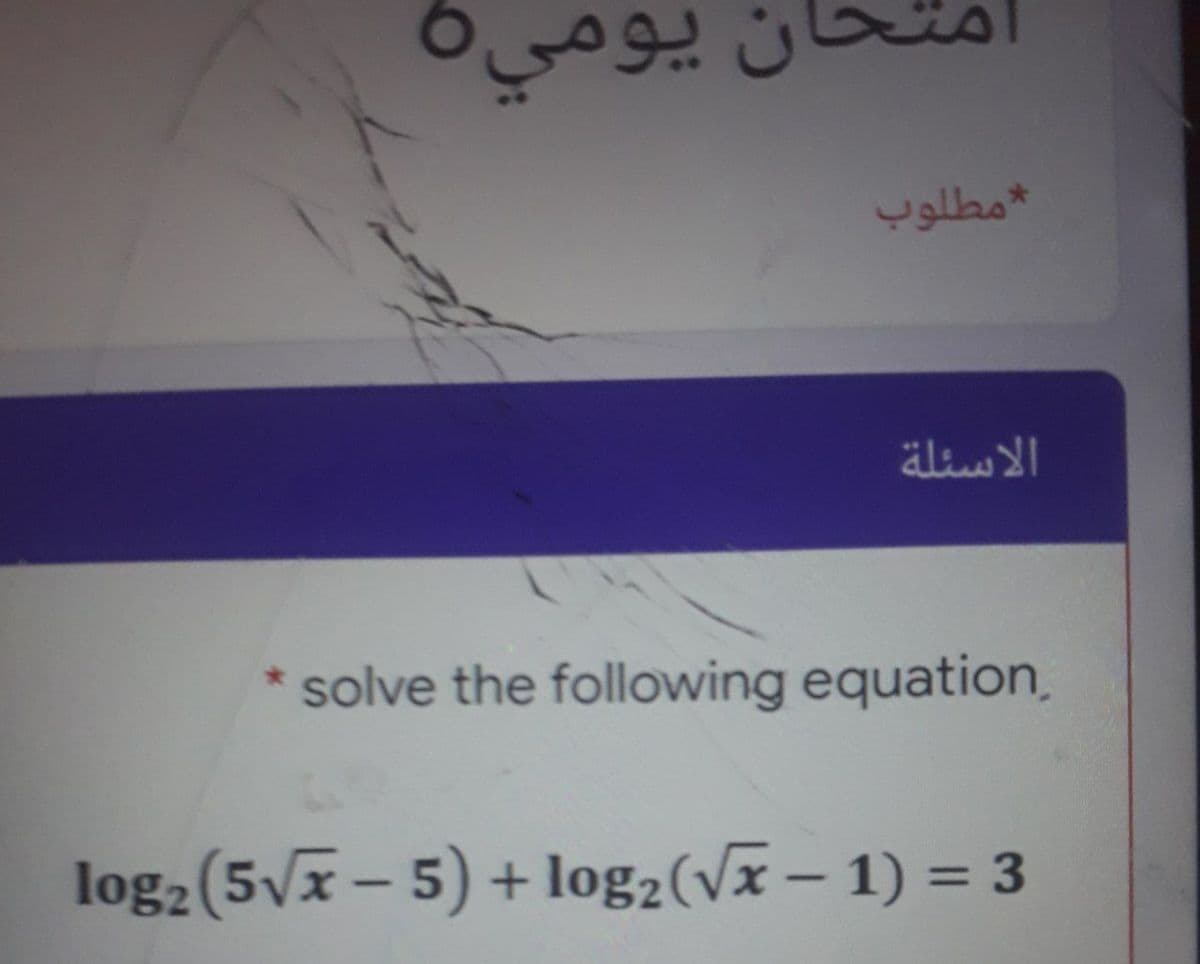 امتحان يومي
مطلوب
الأسئلة
*solve the following equation,
log2(5v7 – 5) + log2(vx – 1) = 3
