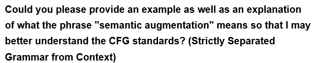 Could you please provide an example as well as an explanation
of what the phrase "semantic augmentation" means so that I may
better understand the CFG standards? (Strictly Separated
Grammar from Context)