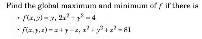 Find the global maximum and minimum of f if there is
• f(x, y) = y,2x² + y²2 =
.
=
• f(x,y, z)=x+y-z, x² + y² +z² = 81
.