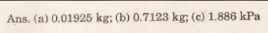 Ans. (a) 0.01925 kg; (b) 0.7123 kg; (c) 1.886 kPa
