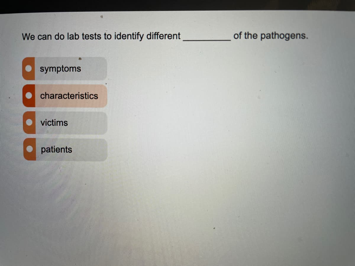 We can do lab tests to identify different
of the pathogens.
symptoms
characteristics
victims
patients
