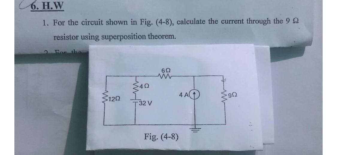 6. H.W
1. For the circuit shown in Fig. (4-8), calculate the current through the 9 Q
resistor using superposition theorem.
For the
60
S120
4 A)
T32 V
Fig. (4-8)
