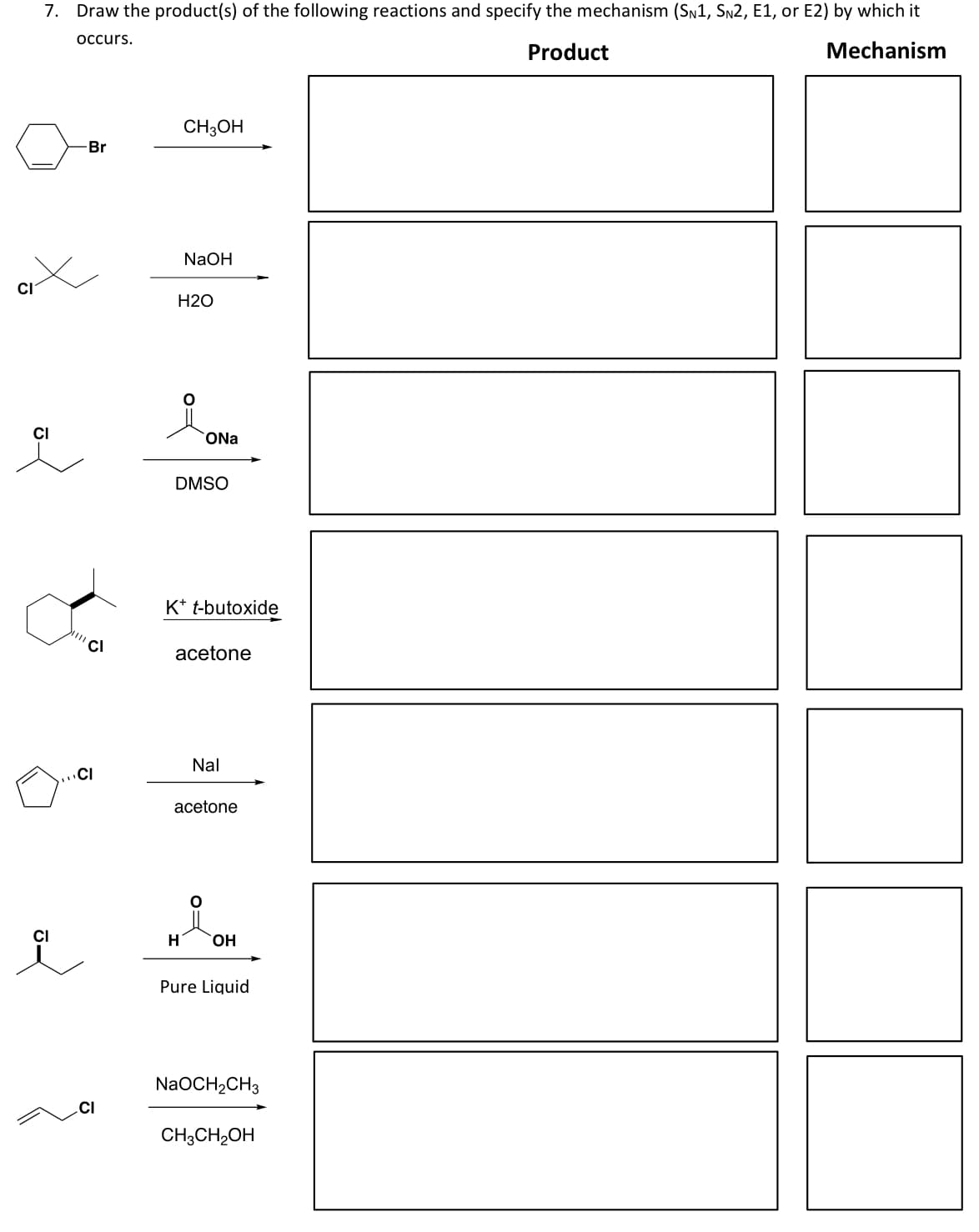 CI
7. Draw the product(s) of the following reactions and specify the mechanism (SN1, SN2, E1, or E2) by which it
occurs.
Product
Mechanism
CI
i
-Br
CI
CI
CI
CH3OH
NaOH
H2O
ONa
DMSO
K* t-butoxide
acetone
Nal
acetone
H OH
Pure Liquid
NaOCH₂CH3
CH3CH₂OH