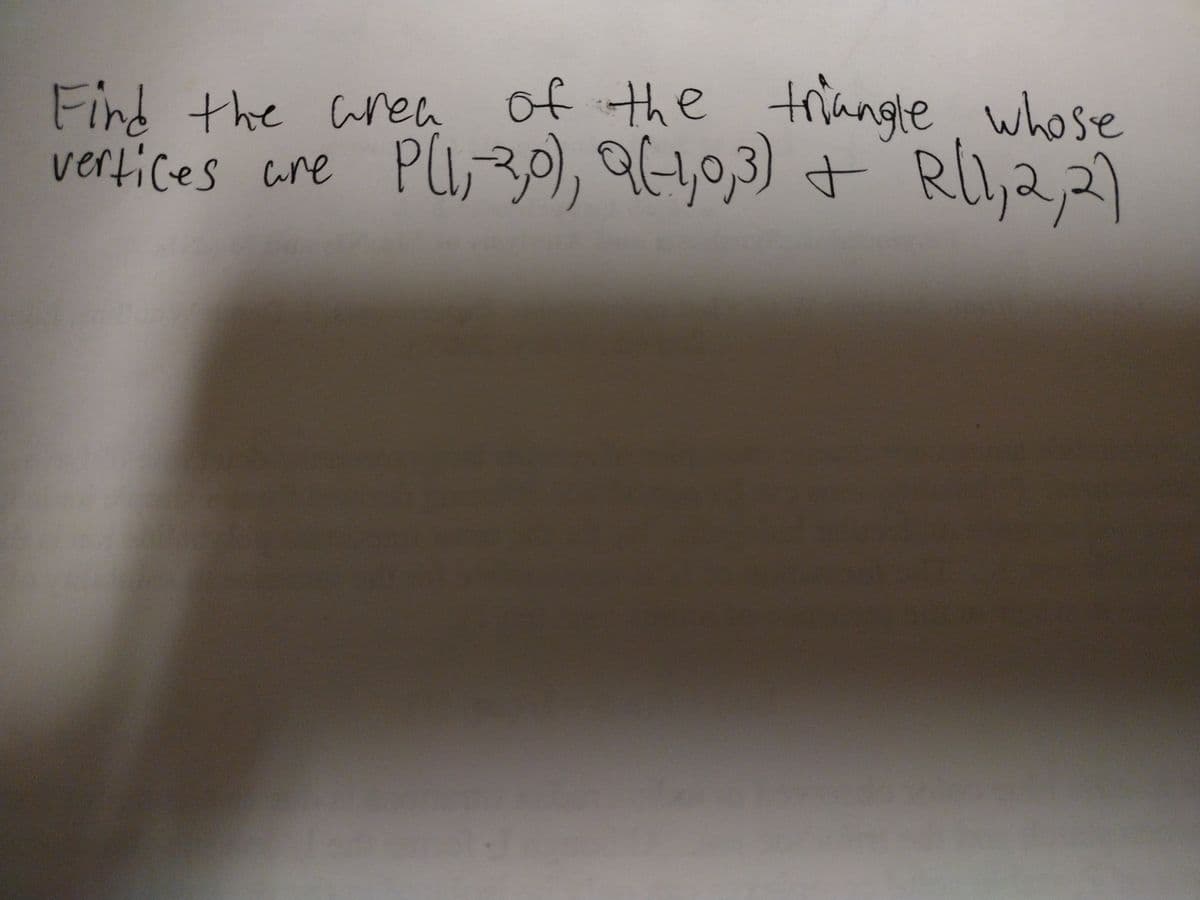 Find the aren of the triangle whose
vertices are
PU,30), 94,0,3) +
RI,2,2)
to
