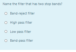 Name the filter that has two stop bands?
O Band-reject filter
O High pass filter
O Low pass filter
O Band-pass filter
