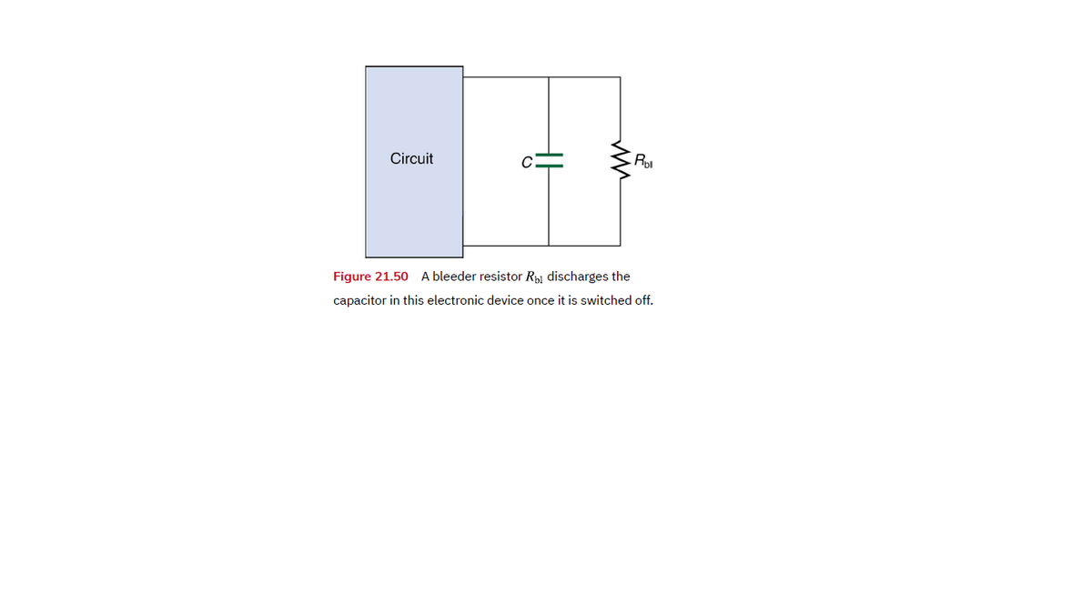 Circuit
Ro
Figure 21.50 A bleeder resistor R discharges the
capacitor in this electronic device once it is switched off.
