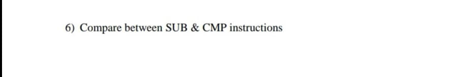 6) Compare between SUB & CMP instructions
