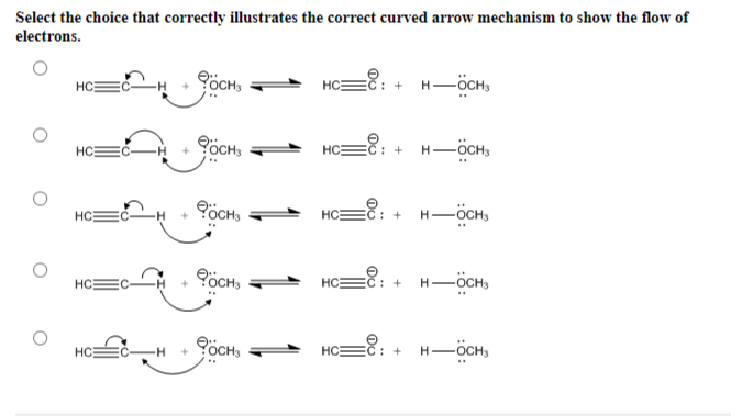 Select the choice that correctly illustrates the correct curved arrow mechanism to show the flow of
electrons.
HC
HC
HC
HC
HC
eoCH3
PÖCHS
фосна
е осна
осн
HC
HC
HC
HC
: + H-OCH,
: +
H-OCH3
: +
H —OCH
: + HÖCH3
: + H-OCHE