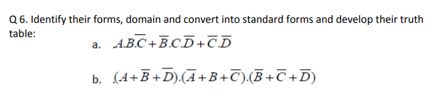 Q 6. Identify their forms, domain and convert into standard forms and develop their truth
table:
A.B.C + B.C.D+CD
b. (4+B+D).(A+B+C),(B+C +D)
