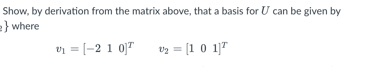 Show, by derivation from the matrix above, that a basis for U can be given by
2}where
vị = [-2 1 0]"
v2 = [1 0 1]"
