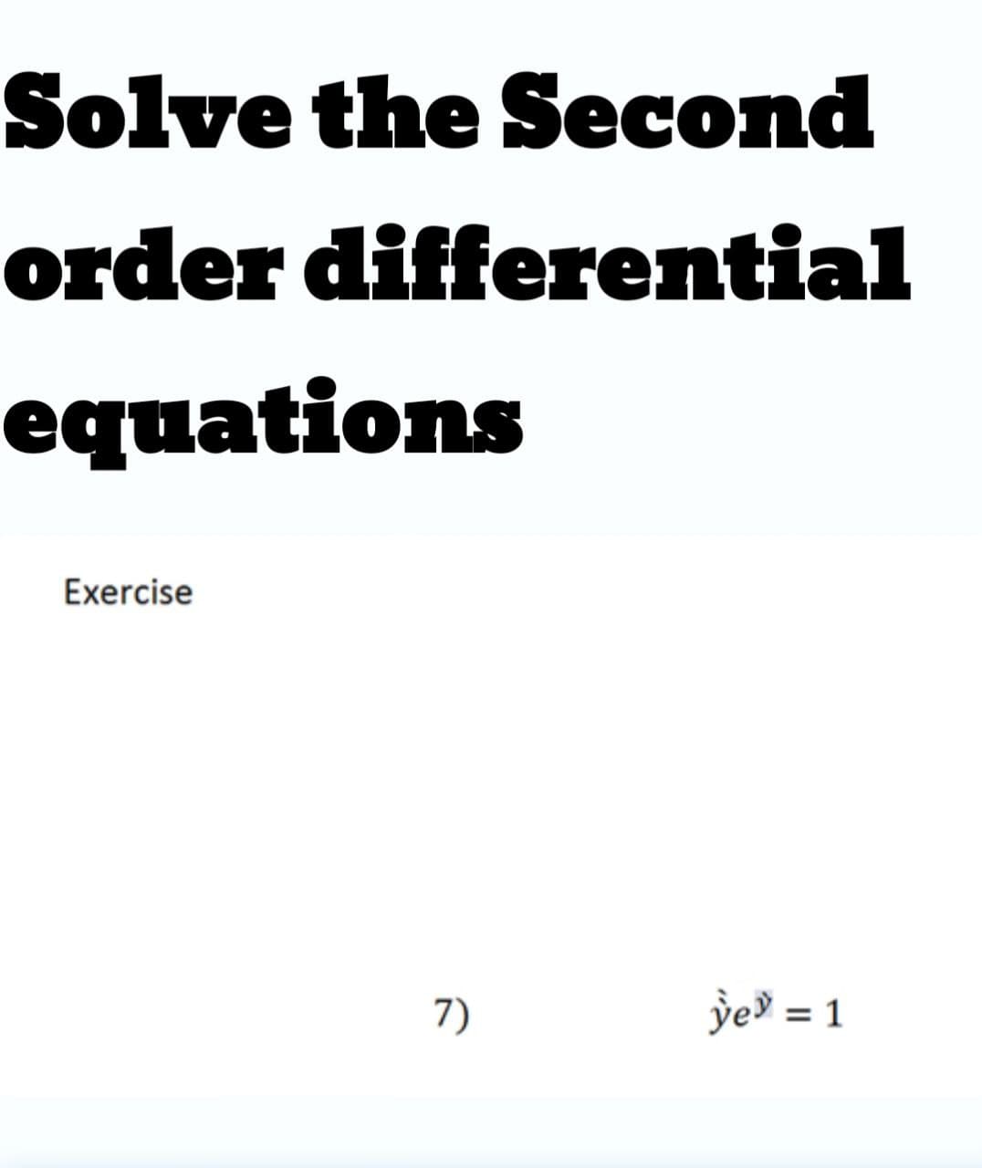 Solve the Sесond
order differential
equations
Exercise
7)
ỳe' = 1
