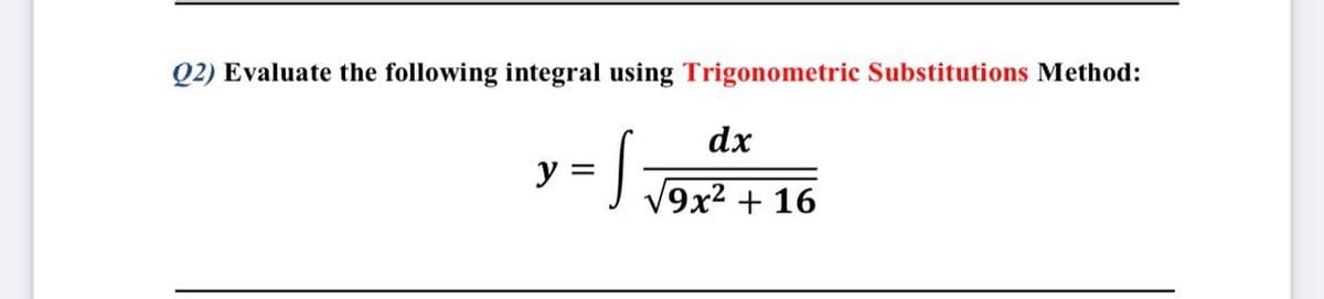 Q2) Evaluate the following integral using Trigonometric Substitutions Method:
dx
y =
9x² + 16

