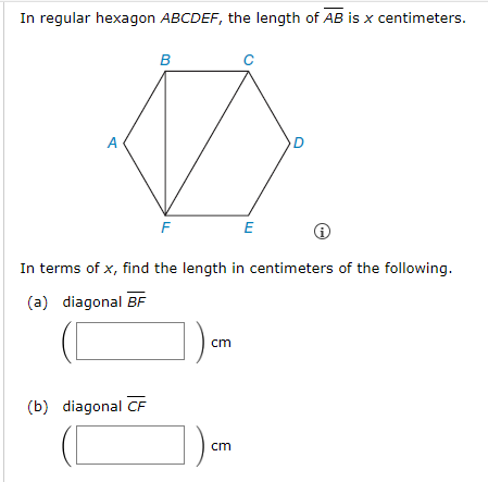 In regular hexagon ABCDEF, the length of AB is x centimeters.
A
B
(b) diagonal CF
F
cm
с
In terms of x, find the length in centimeters of the following.
(a) diagonal BF
cm
E
i)