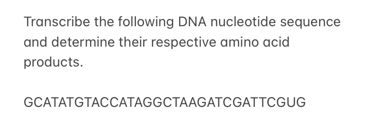 Transcribe the following DNA nucleotide sequence
and determine their respective amino acid
products.
GCATATGTACCATAGGCTAAGATCGATTCGUG
