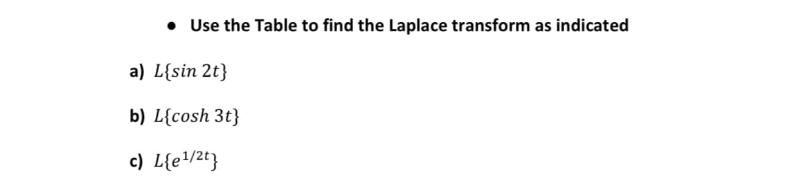 Use the Table to find the Laplace transform as indicated
a) L{sin 2t}
b) L{cosh 3t}
c) L{e!/2t}
