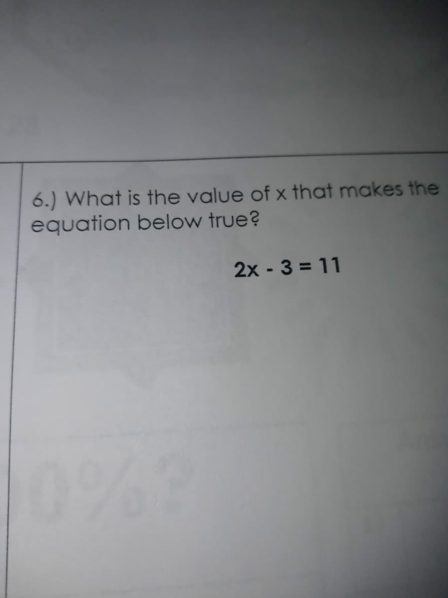 6.) What is the value of x that makes the
equation below true?
2x - 3 = 11
0%3
