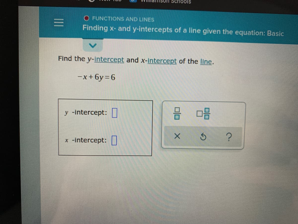 Schools
O FUNCTIONS AND LINES
三
Finding x- and y-intercepts of a line given the equation: Basic
Find the y-intercept and x-intercept of the line.
-x+6y=6
y -intercept:
x -intercept:|
