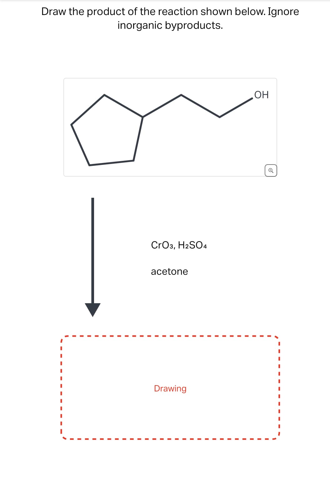 Draw the product of the reaction shown below. Ignore
inorganic byproducts.
CrO3, H2SO4
acetone
Drawing
OH
Q