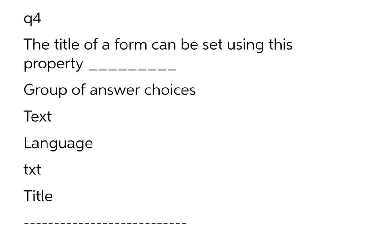 q4
The title of a form can be set using this
property
Group of answer choices
Text
Language
txt
Title
