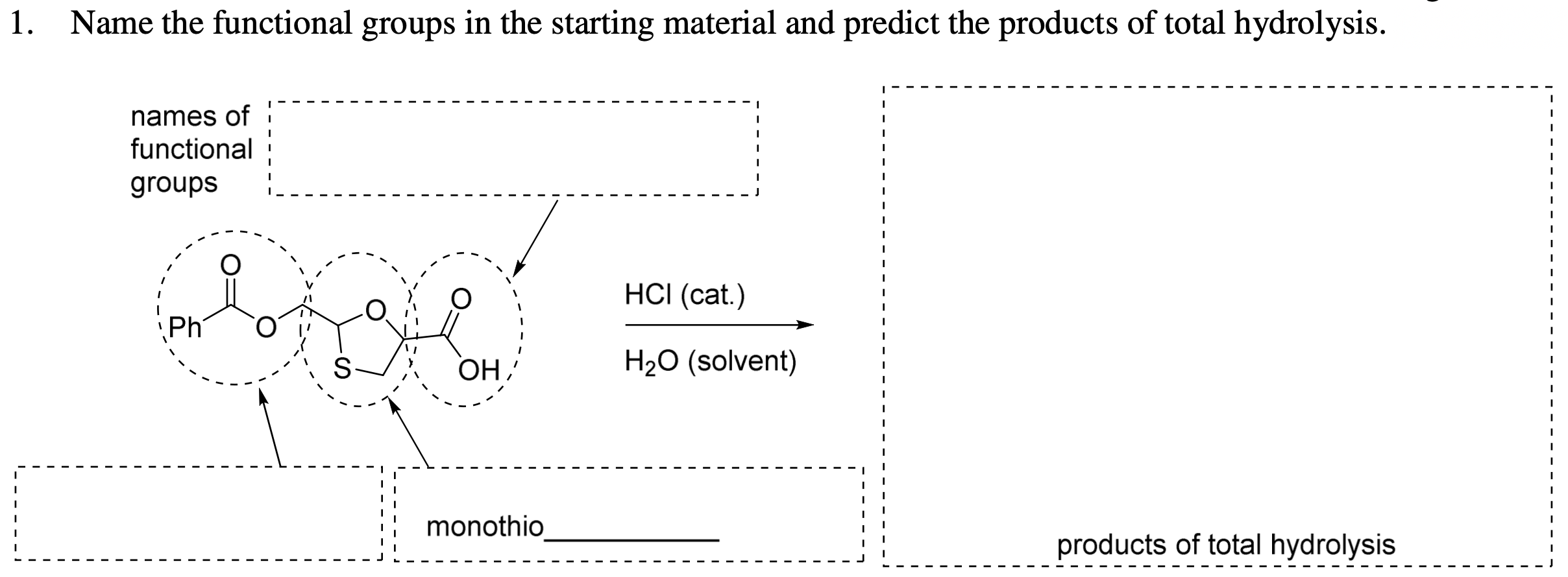 Name the functional groups in the starting material and predict the products of total hydrolysis.
names of
functional
groups
HCI (cat.)
Ph
ОН?
H20 (solvent)
monothio
products of total hydrolysis
