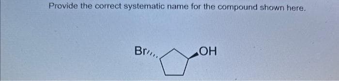 Provide the correct systematic name for the compound shown here.
Br
من
OH