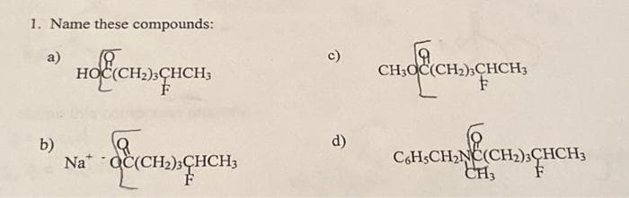 1. Name these compounds:
a)
HOC(CH₂)3CHCH;
b)
Nat
Фежн
HCH3
F
c)
d)
снаасњъжиен,
F
CH
C6H5CH₂NC(CH₂)3CHCH3
CH3
F
