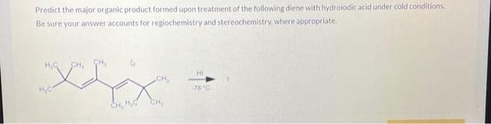 Predict the major organic product formed upon treatment of the following diene with hydroiodic acid under cold conditions.
Be sure your answer accounts for regiochemistry and stereochemistry, where appropriate.
H₂C
CH, H₂C
CH,
CH₂
HI
76¹0