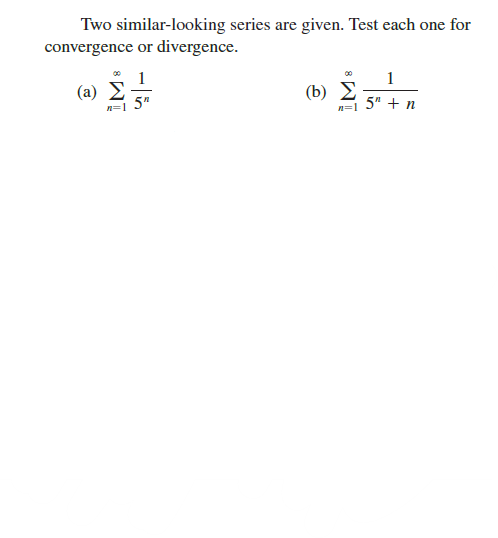 Two similar-looking series are given. Test each one for
convergence or divergence.
1
(a) Σ
n=1 5"
1
( b) Σ
n=1 5" + n
