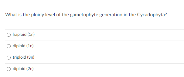 What is the ploidy level of the gametophyte generation in the Cycadophyta?
O haploid (1n)
diploid (1n)
triploid (3n)
O diploid (2n)
