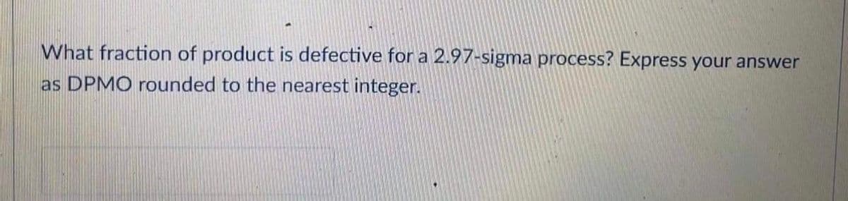 What fraction of product is defective for a 2.97-sigma process? Express your answer
as DPMO rounded to the nearest integer.