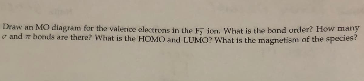 Draw an M0 diagram for the valence electrons in the E, jon. What is the bond order? How many
o and n bonds are there? What is the HOMO and LUMO? What is the magnetism of the species?
