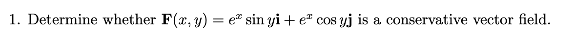 1. Determine whether F(x, y) = e" sin yi + e cos yj is a conservative vector field.
