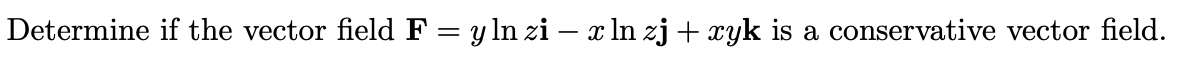 Determine if the vector field F = y ln zi – x ln zj + xyk is a conservative vector field.

