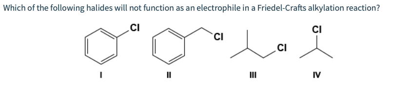 Which of the following halides will not function as an electrophile in a Friedel-Crafts alkylation reaction?
CI
CI
CI
CI
