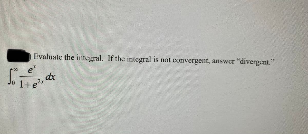 Evaluate the integral. If the integral is not convergent, answer "divergent."
et
dxp
2x
1+e?*
