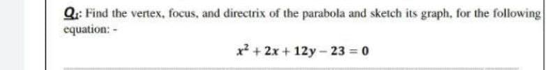 Q: Find the vertex, focus, and directrix of the parabola and sketch its graph, for the following
equation: -
x? + 2x + 12y - 23 = 0
