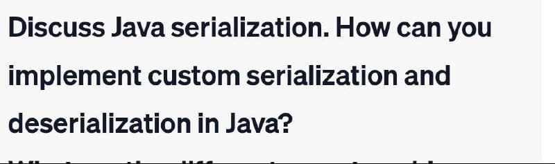 Discuss Java serialization. How can you
implement custom serialization and
deserialization in Java?