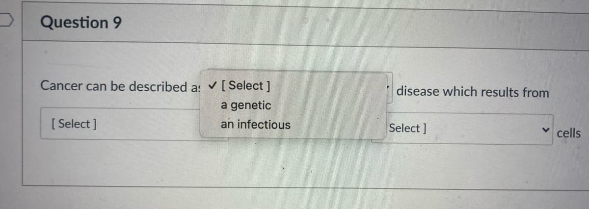 Question 9
Cancer can be described as
v [ Select ]
disease which results from
a genetic
[ Select ]
an infectious
Select ]
cells

