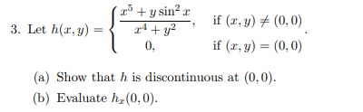 3. Let h(x, y)
x + y sin²x
2¹+ y²
0,
if (x, y) = (0,0)
if (x, y) = (0,0)
(a) Show that h is discontinuous at (0,0).
(b) Evaluate h(0,0).