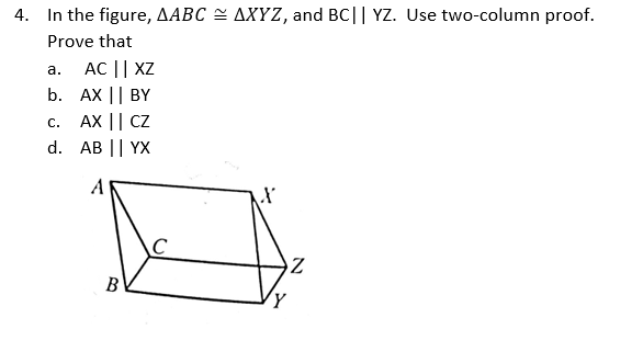 4. In the figure, AABC = AXYZ, and BC|| YZ. Use two-column proof.
Prove that
AC || XZ
b. АX || BY
AX || CZ
d. AB || YX
а.
С.
A
B
