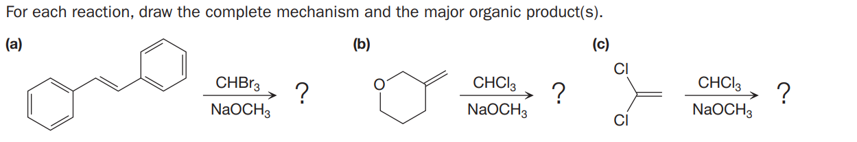 For each reaction, draw the complete mechanism and the major organic product(s).
(a)
(b)
CI
CHBR3
CHCI3
CHCI3
→ ?
NaOCH3
?
NaOCH3
?
NaOCH3
CI
