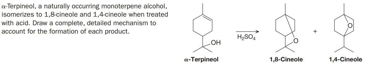 a-Terpineol, a naturally occurring monoterpene alcohol,
isomerizes to 1,8-cineole and 1,4-cineole when treated
with acid. Draw a complete, detailed mechanism to
account for the formation of each product.
H,SO,
HO
a-Terpineol
1,8-Cineole
1,4-Cineole
