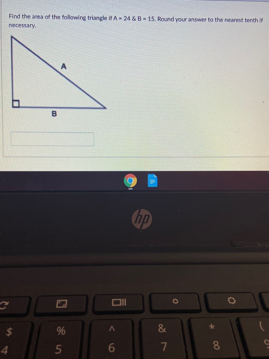 Find the area of the following triangle if A = 24 & B = 15. Round your answer to the nearest tenth if
necessary.
hp
$4
%
&
4.
6
8
