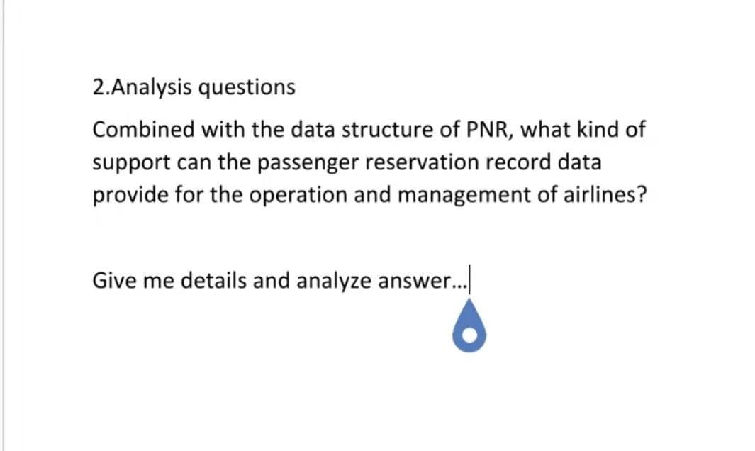 2.Analysis questions
Combined with the data structure of PNR, what kind of
support can the passenger reservation record data
provide for the operation and management of airlines?
Give me details and analyze answer.
