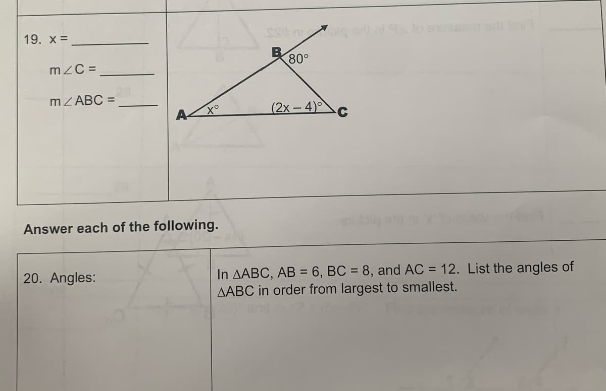 19. X =
m/C=
m/ABC =
Answer each of the following.
20. Angles:
SS G
80°
(2x-4)
In AABC, AB = 6, BC = 8, and AC = 12. List the angles of
AABC in order from largest to smallest.