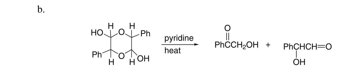 b.
H.
Но
H.
Ph
|
PHCCH2OH +
pyridine
PHCHCH=O
heat
Ph
HO.
ОН
