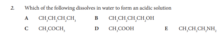 2.
Which of the following dissolves in water to form an acidic solution
A
B CH₂CH₂CH₂CH₂OH
C
D
CH₂COOH
CH₂CH₂CH₂CH
CH₂COCH
E CHỊCH,CHẠNH,